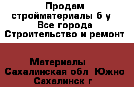 Продам стройматериалы б/у - Все города Строительство и ремонт » Материалы   . Сахалинская обл.,Южно-Сахалинск г.